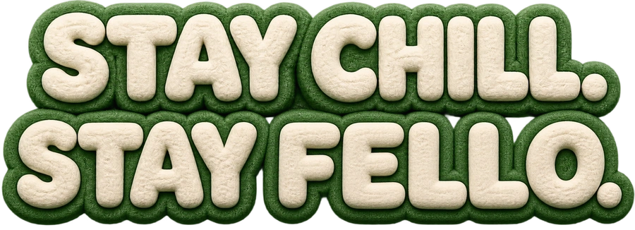 Stay chill. Stay Fello.